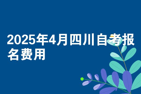 2025年4月四川自考报名费用