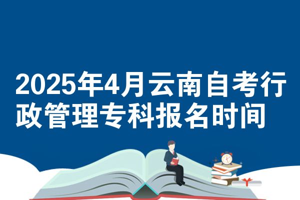 2025年4月云南自考行政管理专科报名时间