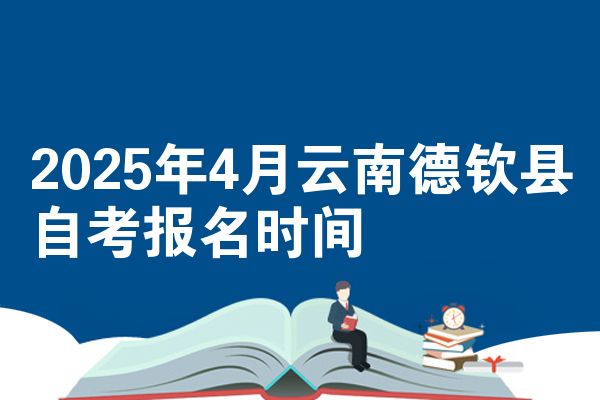 2025年4月云南德钦县自考报名时间