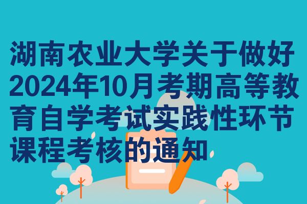 湖南农业大学关于做好2024年10月考期高等教育自学考试实践性环节课程考核的通知