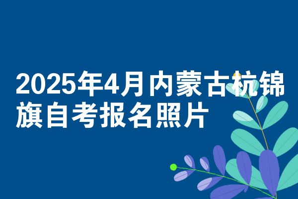 2025年4月内蒙古杭锦旗自考报名照片