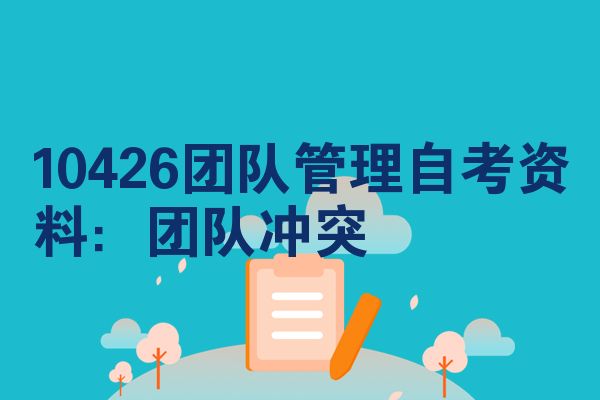 10426团队管理自考资料:团队冲突