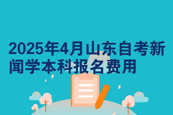 2025年4月山东自考新闻学本科报名费用