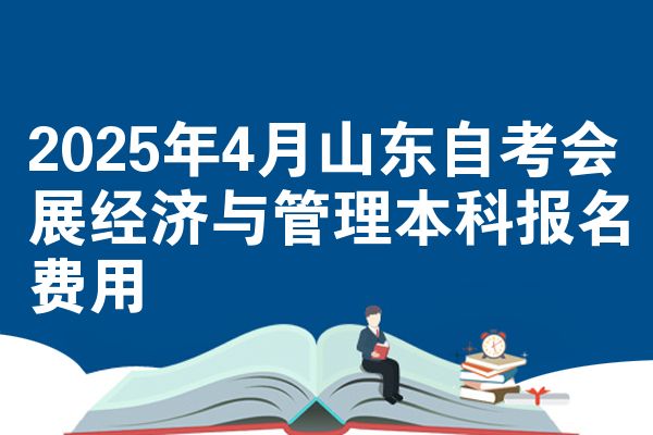 2025年4月山东自考会展经济与管理本科报名费用