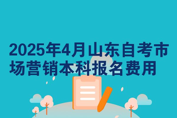 2025年4月山东自考市场营销本科报名费用