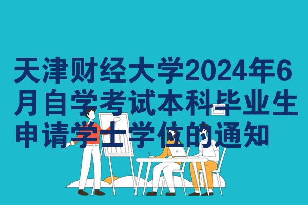 天津财经大学2024年6月自学考试本科毕业生申请学士学位的通知