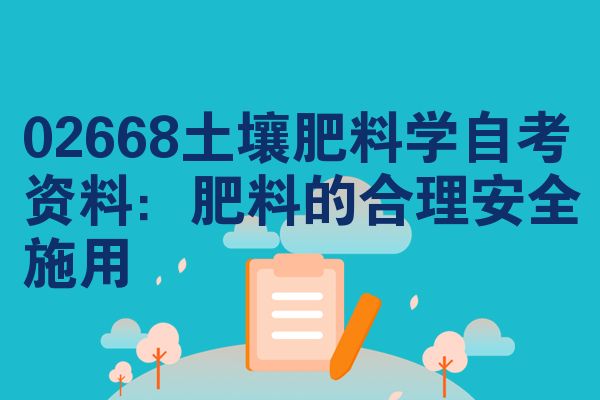 02668土壤肥料学自考资料:肥料的合理安全施用
