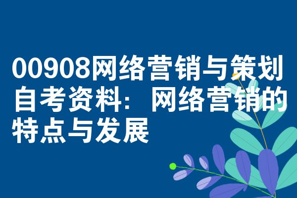 00908网络营销与策划自考资料：网络营销的特点与发展