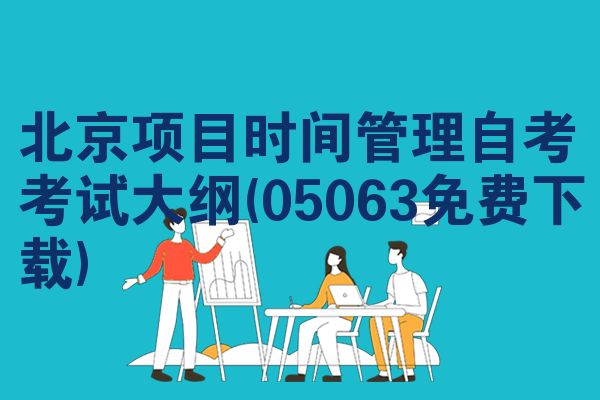 北京项目时间管理自考考试大纲(05063免费下载)