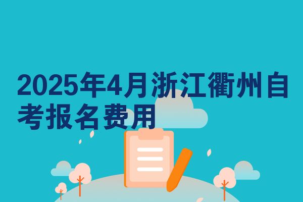 2025年4月浙江衢州自考报名费用