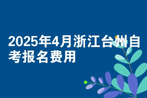 2025年4月浙江台州自考报名费用