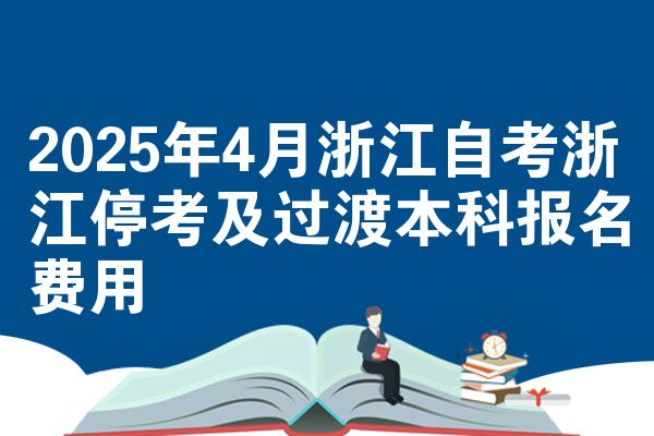 2025年4月浙江自考浙江停考及过渡本科报名费用