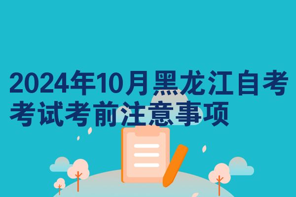 2024年10月黑龙江自考考试考前注意事项