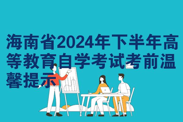 海南2024年下半年高等教育自考考试前温馨提示