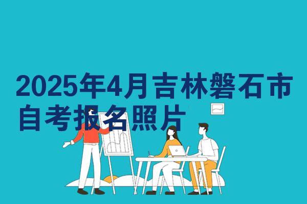 2025年4月吉林磐石市自考报名照片