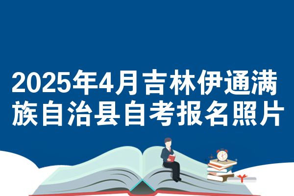 2025年4月吉林伊通满族自治县自考报名照片