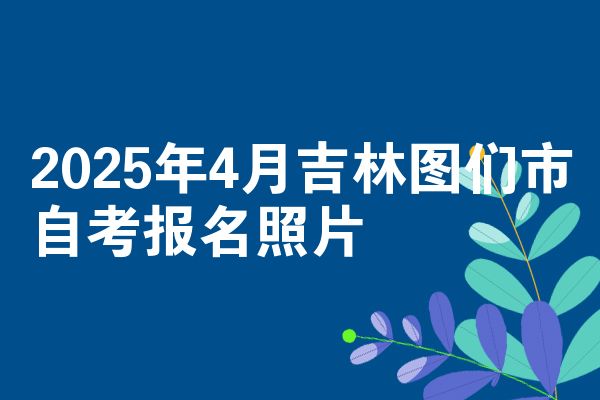 2025年4月吉林图们市自考报名照片