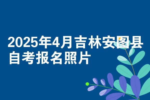 2025年4月吉林安图县自考报名照片