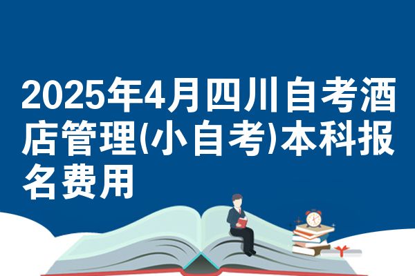 2025年4月四川自考酒店管理(小自考)本科报名费用