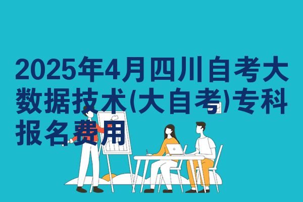 2025年4月四川自考大数据技术(大自考)专科报名费用