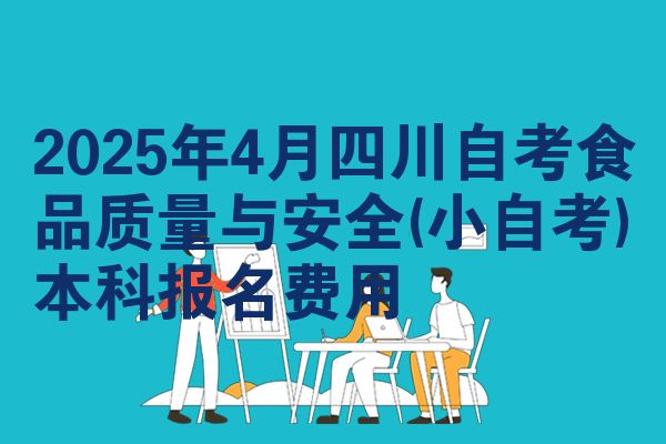 2025年4月四川自考食品质量与安全(小自考)本科报名费用
