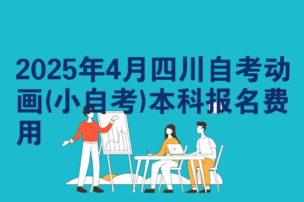 2025年4月四川自考动画(小自考)本科报名费用
