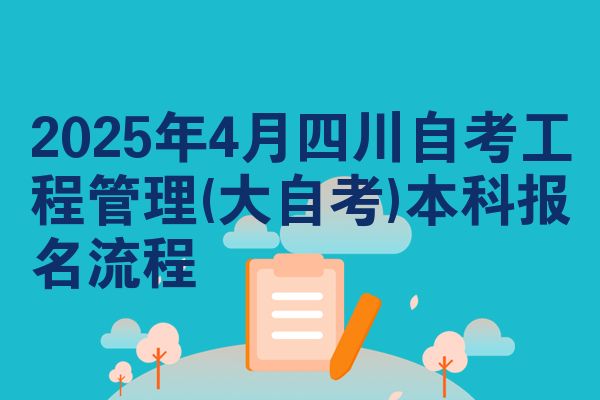 2025年4月四川自考工程管理(大自考)本科报名流程