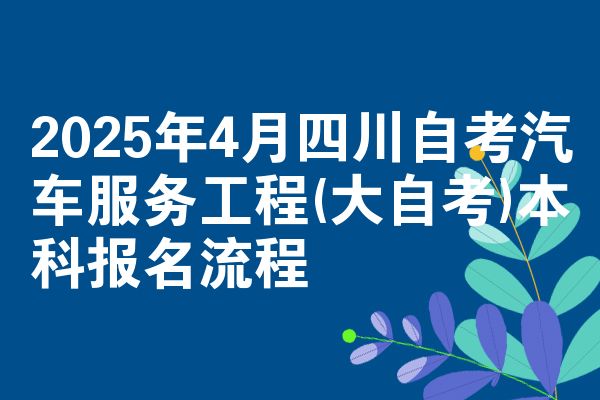 2025年4月四川自考汽车服务工程(大自考)本科报名流程