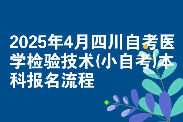 2025年4月四川自考医学检验技术(小自考)本科报名流程