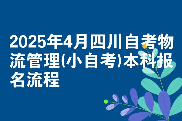 2025年4月四川自考物流管理(小自考)本科报名流程