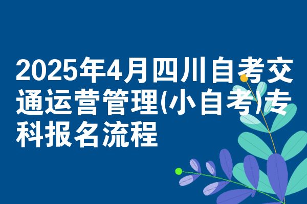 2025年4月四川自考交通运营管理(小自考)专科报名流程