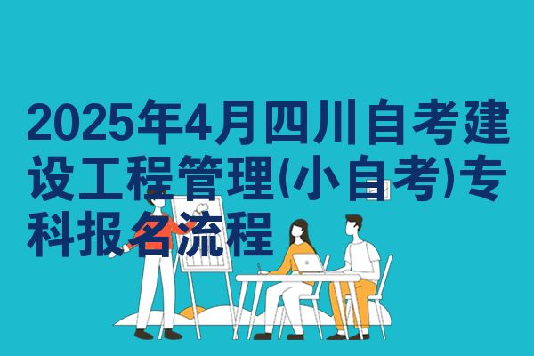 2025年4月四川自学考试建设工程管理(小自学考试)专科报名步骤