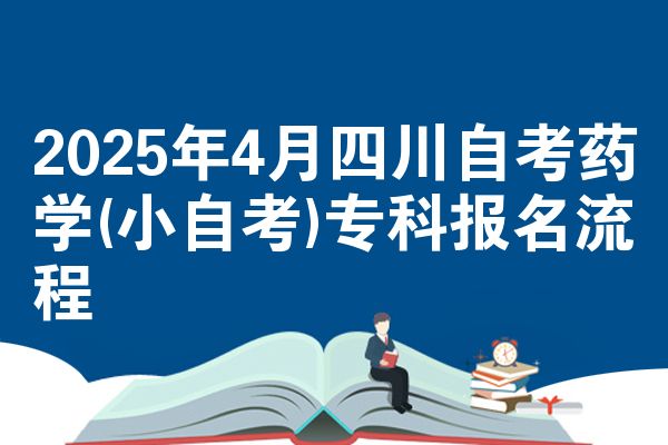 2025年4月四川自学考试药学(小自学考试)专科报名步骤