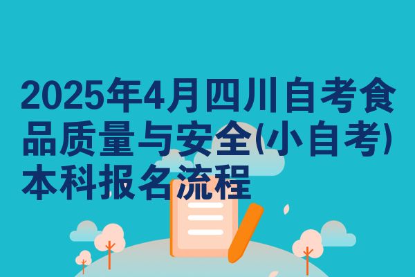 2025年4月四川自考食品质量与安全(小自考)本科报名流程