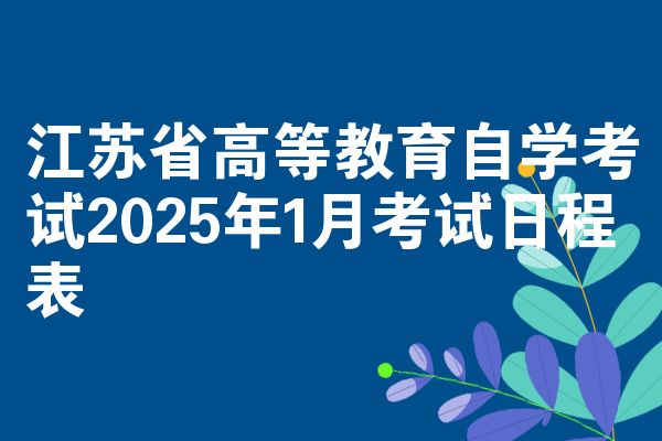 江苏省高等教育自学考试2025年1月考试日程表