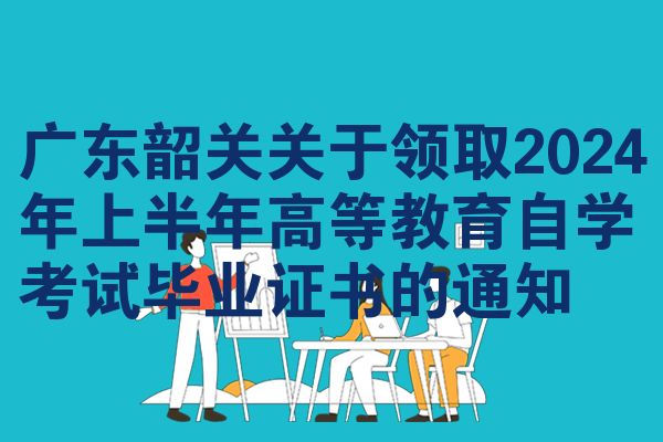 广东韶关关于领取2024年上半年高等教育自考毕业证书的公告