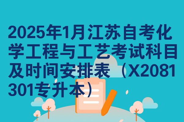 2025年1月江苏自考化学工程与工艺考试科目及时间安排表（X2081301专升本）