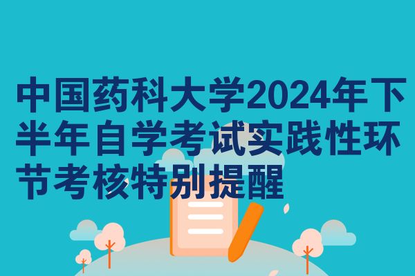 中国药科大学2024年下半年自学考试实践性环节考核特别提醒