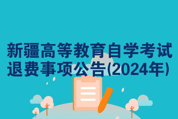 新疆高等教育自学考试退费事项公告(2024年)