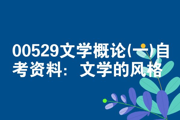00529文学概论(一)自考资料:文学的风格