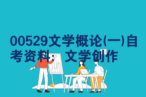 00529文学概论(一)自考资料:文学创作