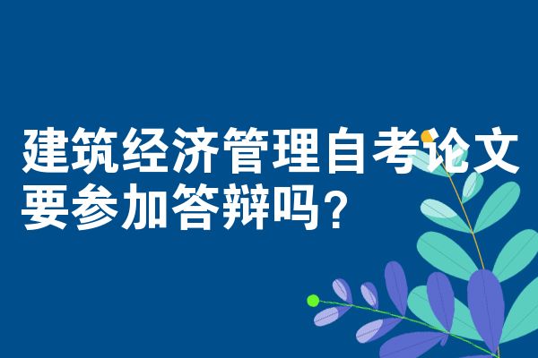 建筑经济管理自考论文要参加答辩吗？