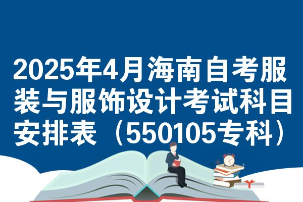 2025年4月海南自考服装与服饰设计考试科目安排表（550105专科）