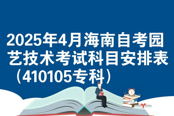 2025年4月海南自考园艺技术考试科目安排表（410105专科）