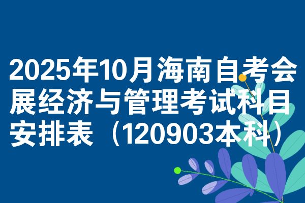 2025年10月海南自考会展经济与管理考试科目安排表(120903本科)