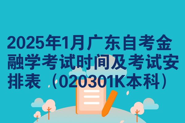 2025年1月广东自考金融学考试时间及考试安排表(020301K本科)