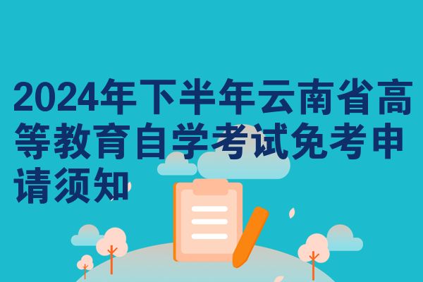 2024年下半年云南省高等教育自学考试免考申请须知