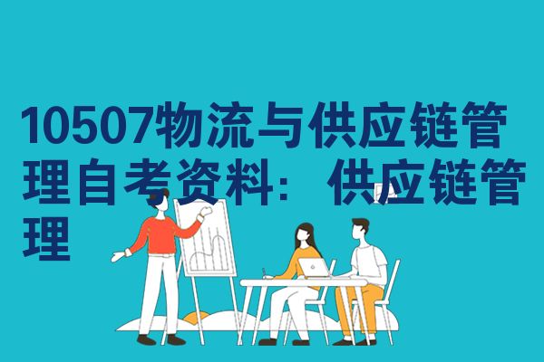 10507物流与供应链管理自考资料:供应链管理