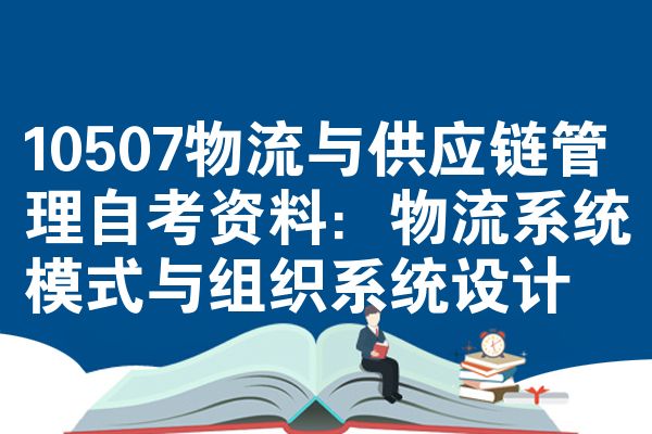 10507物流与供应链管理自考资料:物流系统模式与组织系统设计
