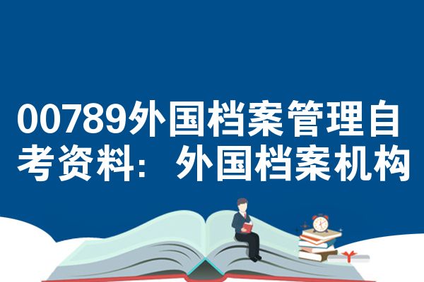 00789外国档案管理自考资料:外国档案机构